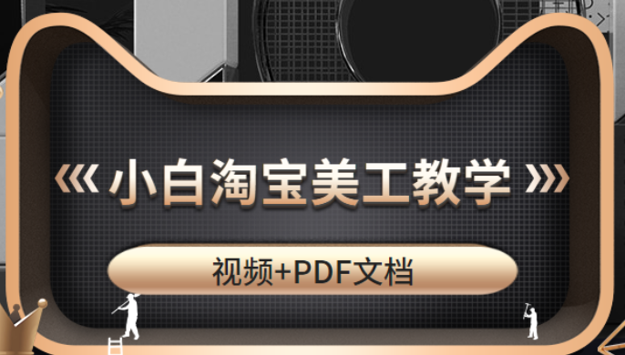 适合小白的淘宝美工教学，高级设计师必修课（视频+PDF文档）