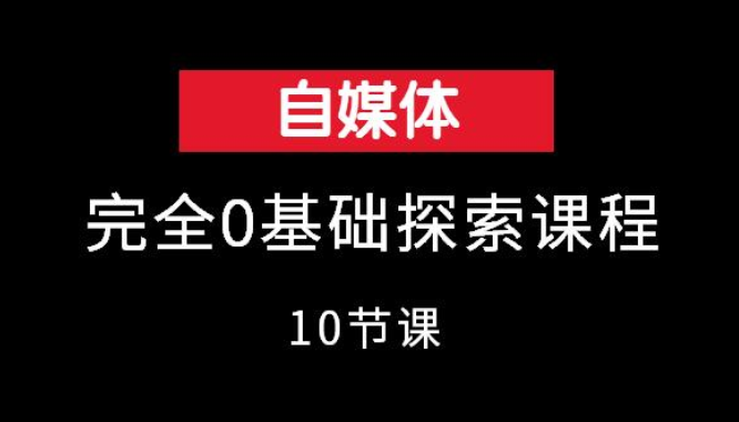 自媒体完全0基础探索课程（10节课）