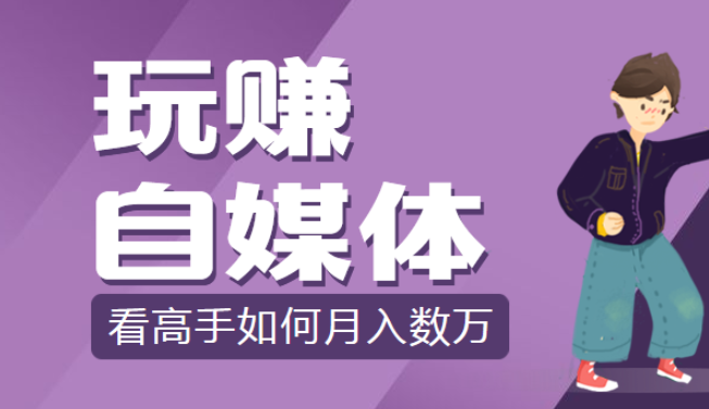 教你玩转自媒体赚钱，月入数万，价值2280