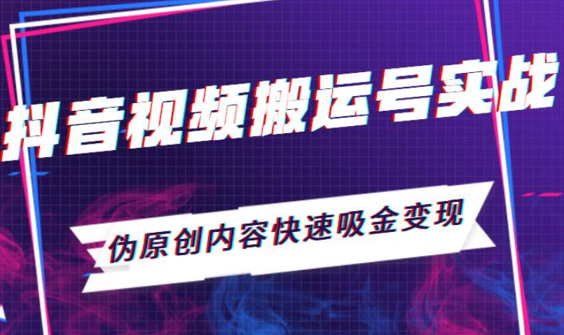 抖音视频搬运号实战：伪原创内容快速吸金变现