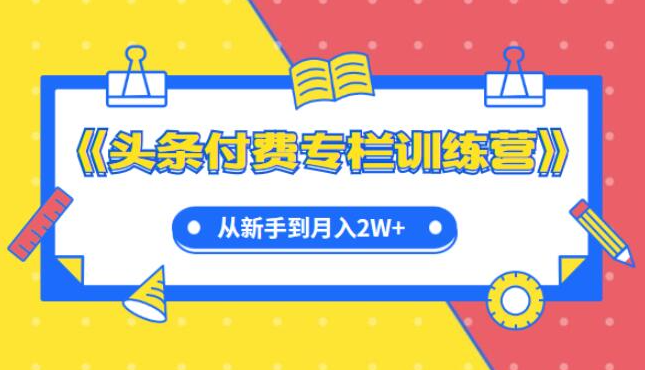 《头条付费专栏训练营》从新手到月入2W+完整流程全打通《头条付费专栏训练营》从新手到月入2W+完整流程全打通 新手玩转头条专栏-哪些专栏好卖？【实战篇】付费专栏-执行标准  这套《头条付费专栏实战训练营》决定带你从新手到大卖 完整流程全打通，你也可以零基础、零背景、零资源搞定头条付费专栏，成为5G红利的受益