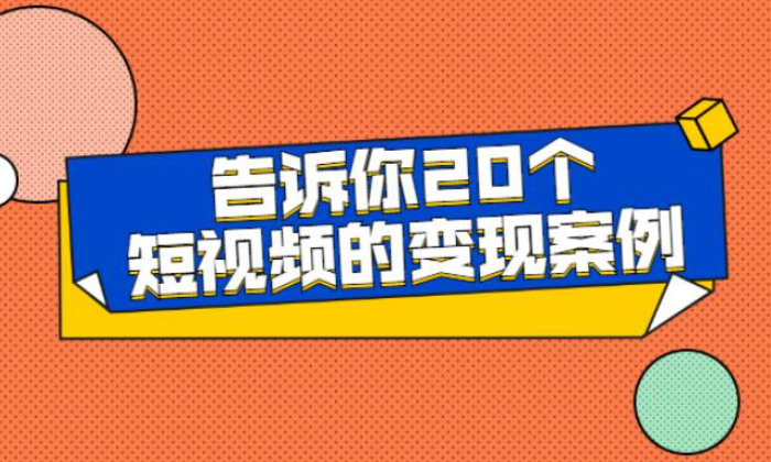 短视频变现方法-告诉你20个短视频的变现案例