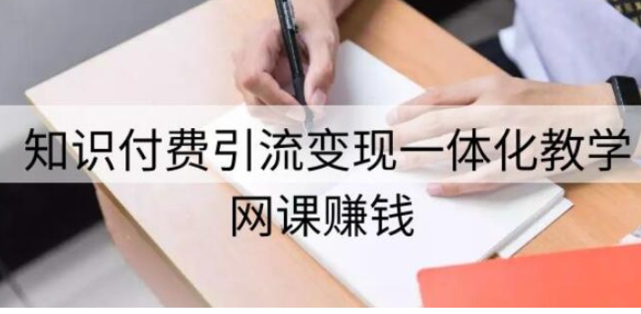 网课赚钱：知识付费引流变现一体化教学