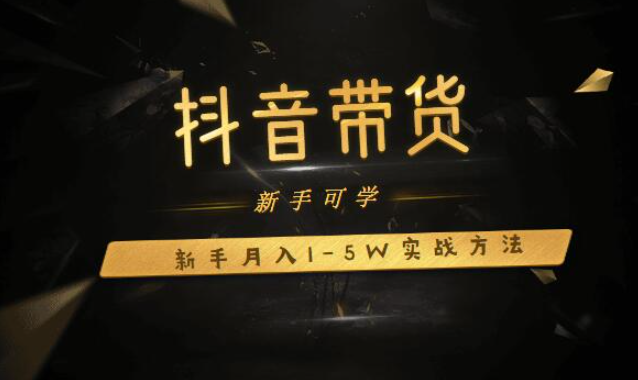 抖音带货：新手月入1-5W实战方法