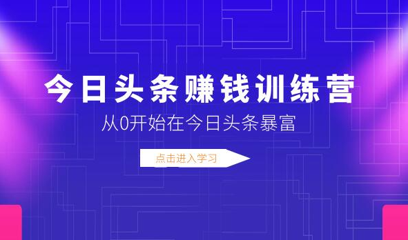 今日头条赚钱训练营，从0开始在今日头条暴富