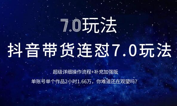 抖音带货连怼7.0玩法超级详细操作流程+补充加强版（价值2888元）