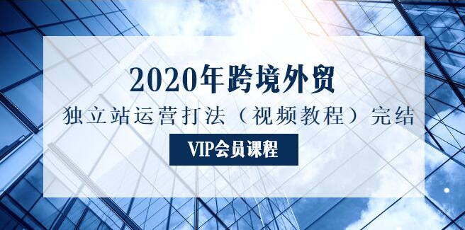 2020年跨境外贸独立站运营打法（视频教程）