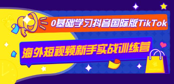 0基础学习抖音国际版TikTok海外短视频新手实战训练营【视频课】