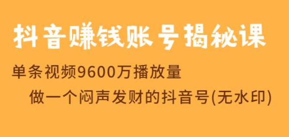 抖音赚钱账号揭秘课 单条视频9600万播放量 做一个闷声发财的抖音号