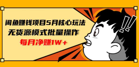 闲鱼赚钱项目5月核心玩法，无货源模式批量操作，每月净赚1W+