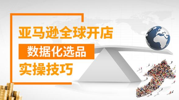 亚马逊全球开店数据化选品实操技巧：驱动新品爆款打造系统