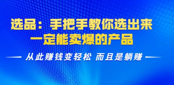 选品：手把手教你选出来，一定能卖爆的产品实现躺赚