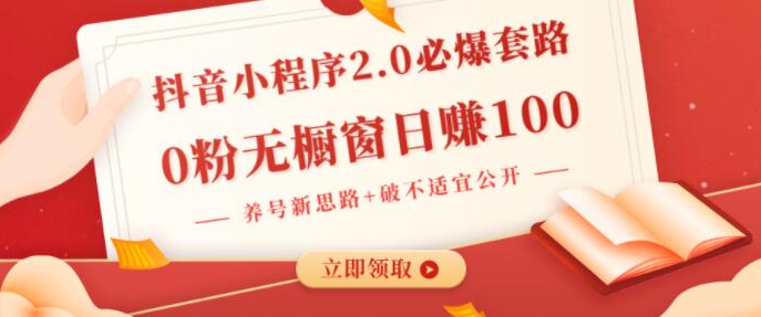 抖音小程序2.0必爆套路0粉无橱窗日赚100（养号新思路+破不适宜公开）