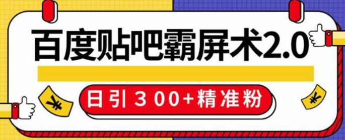 百度贴吧精准引流霸屏术2.0，实操日引300+精准粉全过程