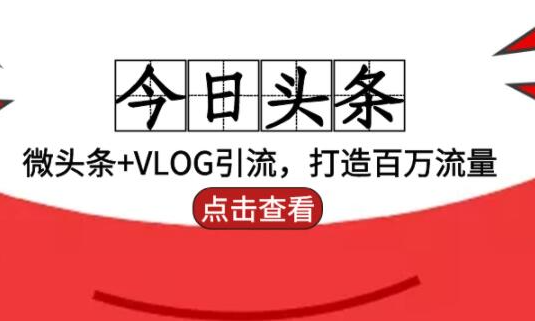 今日头条引流：微头条+VLOG引流，打造百万流量