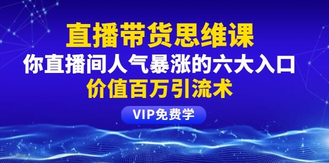 铖总直播带货思维课：你直播间人气暴涨的六大入口，价值百万引流术