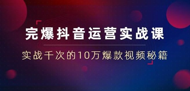 完爆抖音运营实战课：实战千次的10万爆款视频秘籍