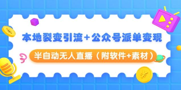 本地裂变引流+公众号派单变现+半自动无人直播（附软件+素材）