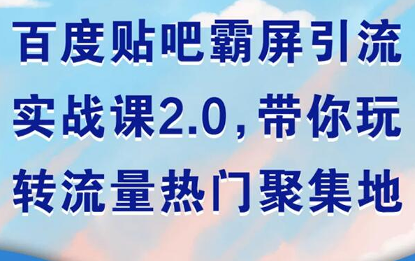 百度贴吧霸屏引流实战课2.0，带你玩转流量热门聚集地