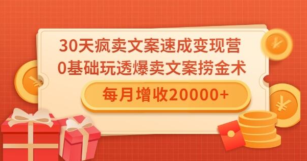 0天疯卖文案速成变现营，0基础玩透爆卖文案捞金术！每月增收20000+