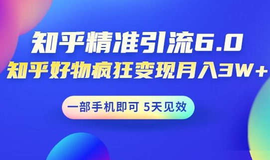 知乎精准引流6.0+知乎好物疯狂变现月入3W，一部手机即可 5天见效