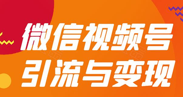 微信“视频号”引流与变现-全面玩法：多种盈利模式月入过万