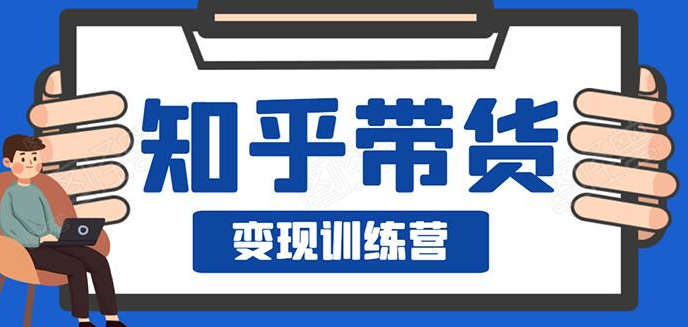 知乎带货变现训练营：教你0成本实现睡后收入，告别拿死工资的生活