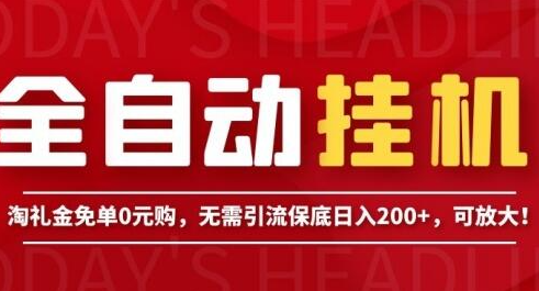 全自动挂机项目，淘礼金免单0元购，无需引流保底日入200+，可放大！