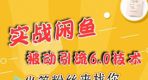 实战闲鱼被动引流6.0技术，坐等粉丝来找你，打造赚钱的ip(16节课+话术指导)