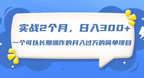 实战2个月，日入300+，一个可以长期操作的月入过万的简单项目