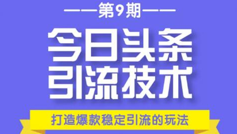 今日头条引流技术第9期，打造爆款稳定引流 百万阅读玩法，收入每月轻松过万