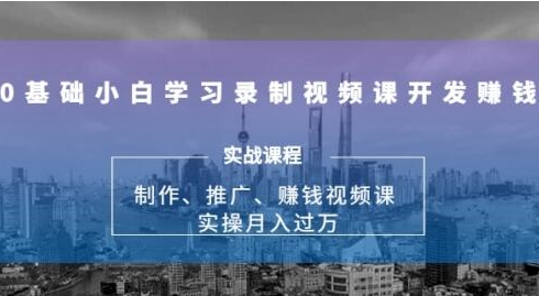 0基础小白学习录制视频课开发赚钱：制作、推广、赚钱视频课 实操月入过万