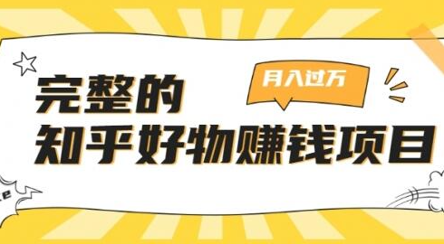 完整的知乎好物赚钱项目：轻松月入过万-可多账号操作，看完即刻上手