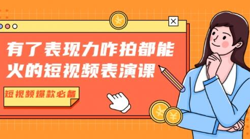 有了表现力咋拍都能火的短视频表演课，短视频爆款必备价值1390元