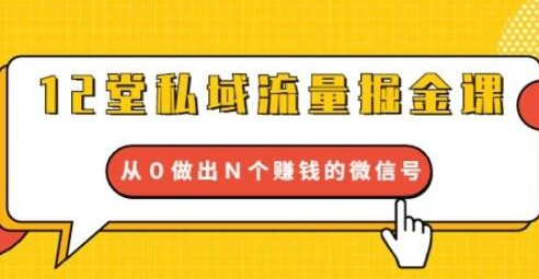 12堂私域流量掘金课：打通私域４大关卡，从0做出N个赚钱的微信号