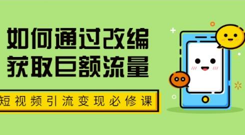 七段训练营·如何通过改编获取巨额流量，短视频引流变现必修课（全套课程）