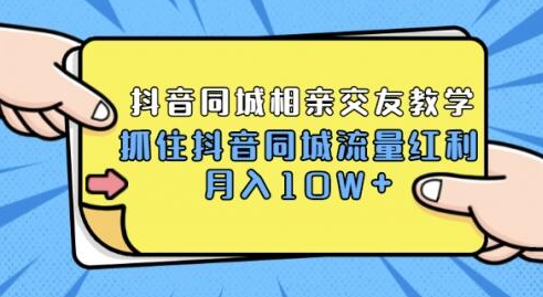 抖音同城相亲交友教学，抓住红利月入过10W+