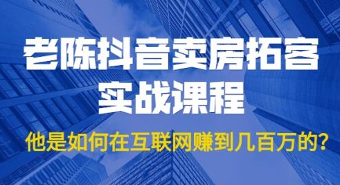 老陈抖音卖房拓客实战课程，他是如何在互联网赚到几百万的