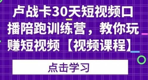 卢战卡30天短视频口播陪跑训练营，教你玩赚短视频