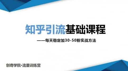 知乎引流基础课程：每天稳定加30-50粉实战方法，0基础小白也可以操作