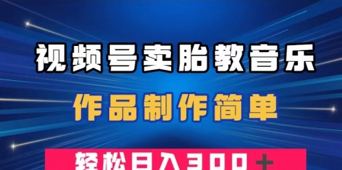 视频号卖胎教音乐，作品制作简单，一单49，轻松日入300＋