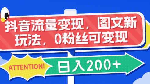 抖音流量变现，图文新玩法，0粉丝可变现，日入200+