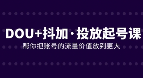 DOU+抖加投放起号课，帮你把账号的流量价值放到更大（21节课）