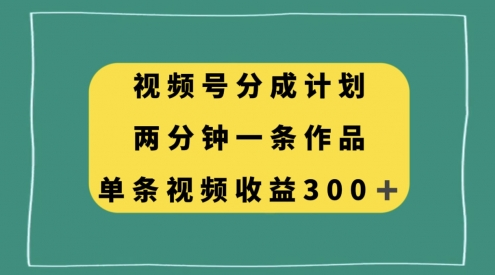 视频号分成计划，两分钟一条作品，单视频收益300+