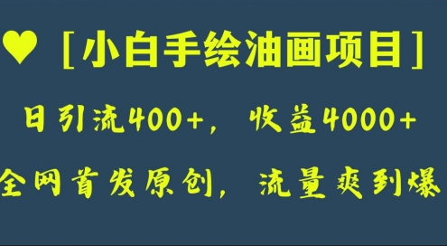 全网首发原创，日引流400+，收益4000+，小白手绘油画项目