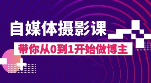 自媒体摄影课，带你从0到1开始做博主