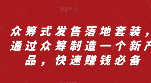 众筹式发售落地套装，通过众筹制造一个新产品，快速赚钱必备