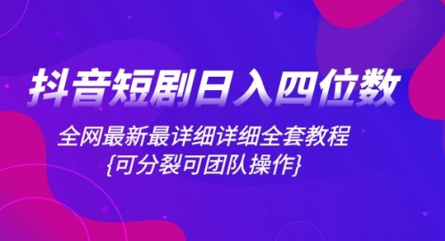 抖音短剧日入四位数，全网最新最详细详细全套教程{可分裂可团队操作}