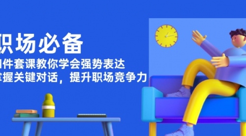 职场必备，四件套课教你学会强势表达，掌握关键对话，提升职场竞争力