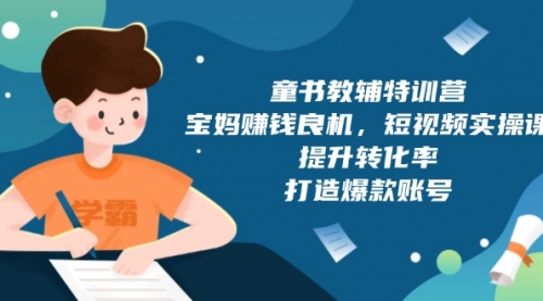 童书教辅特训营，宝妈赚钱良机，短视频实操课，提升转化率，打造爆款账号